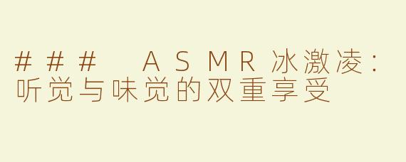 ### ASMR冰激凌：听觉与味觉的双重享受
