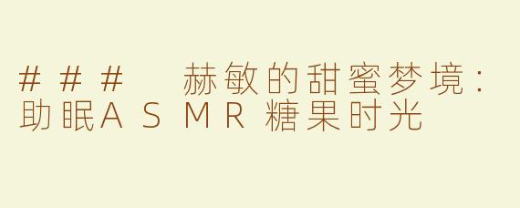 ### 赫敏的甜蜜梦境：助眠ASMR糖果时光