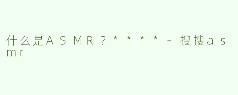 什么是ASMR？****
