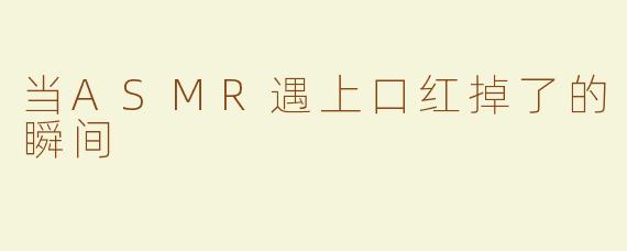 当ASMR遇上口红掉了的瞬间