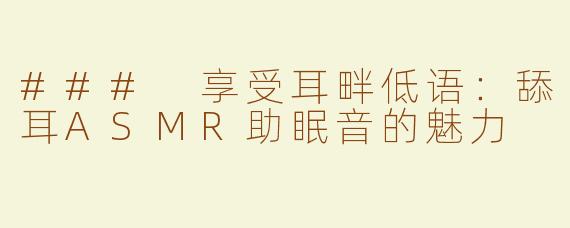 ### 享受耳畔低语：舔耳ASMR助眠音的魅力