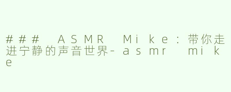 ### ASMR Mike：带你走进宁静的声音世界