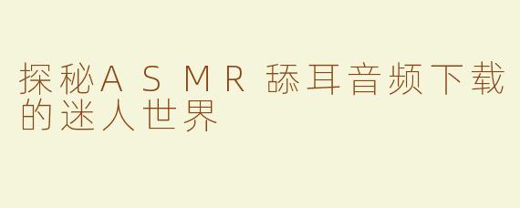 探秘ASMR舔耳音频下载的迷人世界