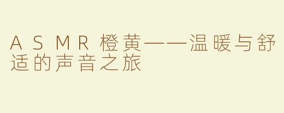 ASMR橙黄——温暖与舒适的声音之旅