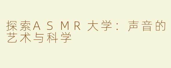探索ASMR大学：声音的艺术与科学