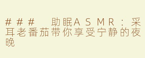 ### 助眠ASMR：采耳老番茄带你享受宁静的夜晚