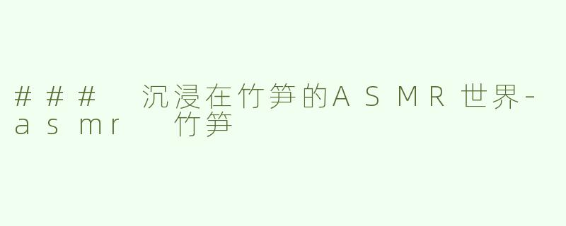### 沉浸在竹笋的ASMR世界
