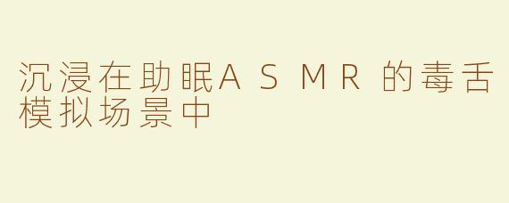 沉浸在助眠ASMR的毒舌模拟场景中