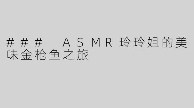 ### ASMR玲玲姐的美味金枪鱼之旅