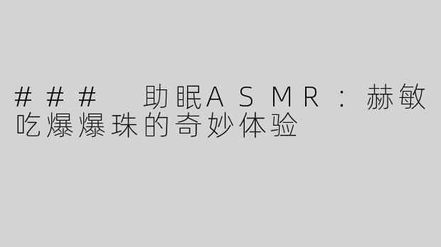 ### 助眠ASMR：赫敏吃爆爆珠的奇妙体验