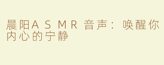 晨阳ASMR音声：唤醒你内心的宁静
