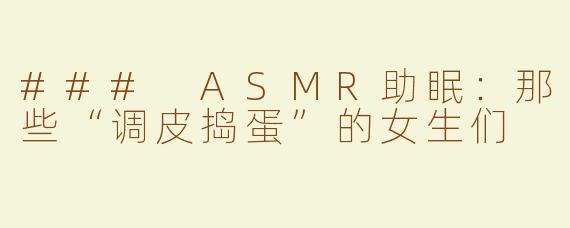 ### ASMR助眠：那些“调皮捣蛋”的女生们