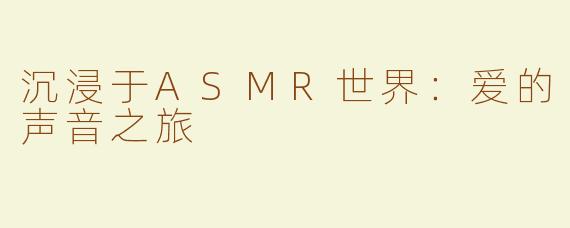 沉浸于ASMR世界：爱的声音之旅
