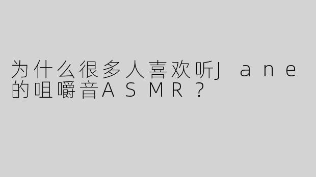 为什么很多人喜欢听Jane的咀嚼音ASMR？