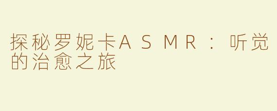 探秘罗妮卡ASMR：听觉的治愈之旅
