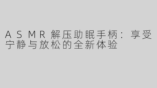ASMR解压助眠手柄：享受宁静与放松的全新体验