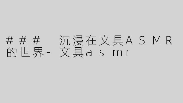 ### 沉浸在文具ASMR的世界-文具asmr
