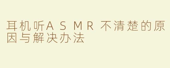 耳机听ASMR不清楚的原因与解决办法