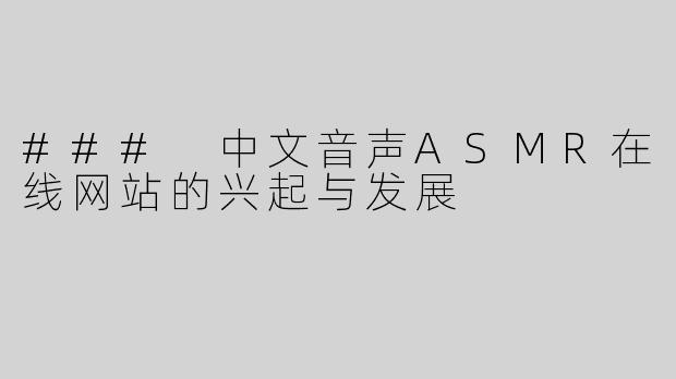 ### 中文音声ASMR在线网站的兴起与发展
