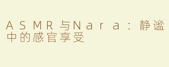 ASMR与Nara：静谧中的感官享受