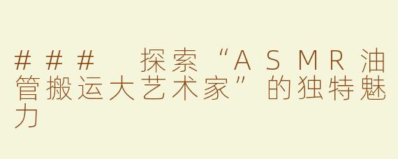 ### 探索“ASMR油管搬运大艺术家”的独特魅力
