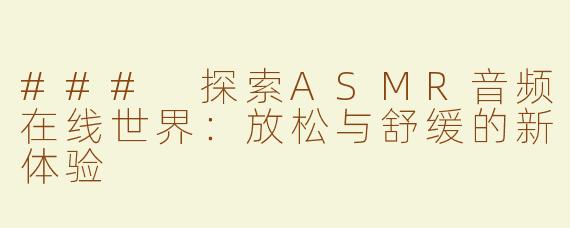 ### 探索ASMR音频在线世界：放松与舒缓的新体验