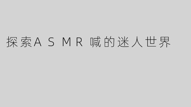 探索ASMR喊的迷人世界