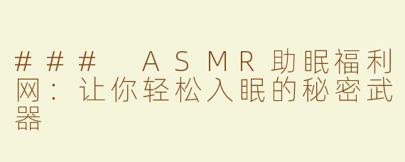 ### ASMR助眠福利网：让你轻松入眠的秘密武器