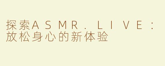 探索ASMR.LIVE：放松身心的新体验