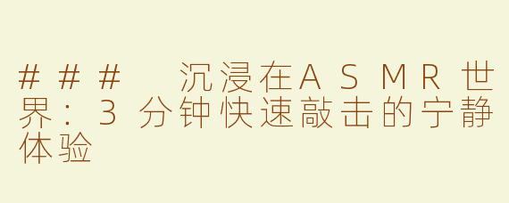 ### 沉浸在ASMR世界：3分钟快速敲击的宁静体验