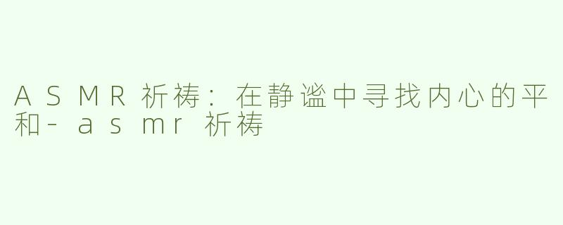 ASMR祈祷：在静谧中寻找内心的平和