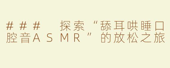 ### 探索“舔耳哄睡口腔音ASMR”的放松之旅