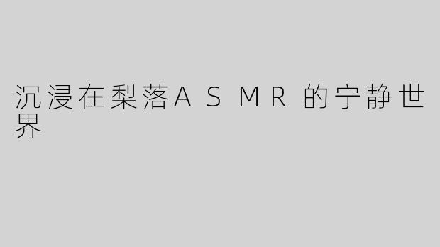 沉浸在梨落ASMR的宁静世界