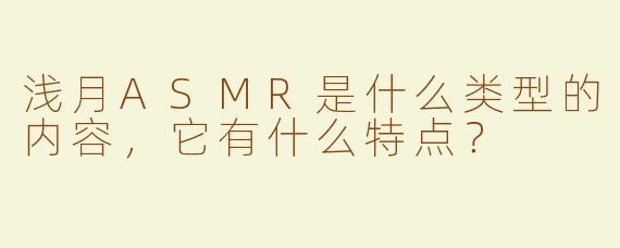 浅月ASMR是什么类型的内容，它有什么特点？