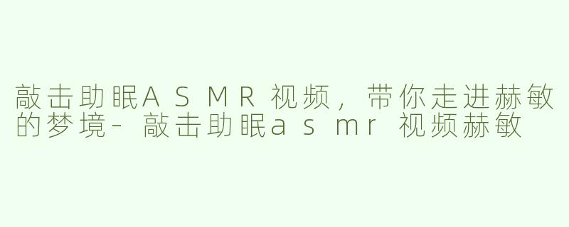 敲击助眠ASMR视频，带你走进赫敏的梦境-敲击助眠asmr视频赫敏