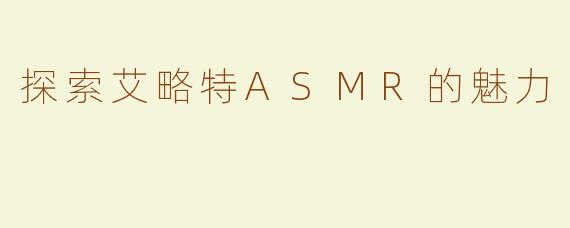 探索艾略特ASMR的魅力
