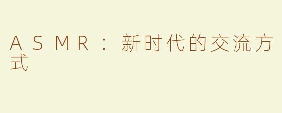 ASMR：新时代的交流方式