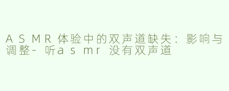 ASMR体验中的双声道缺失：影响与调整-听asmr没有双声道