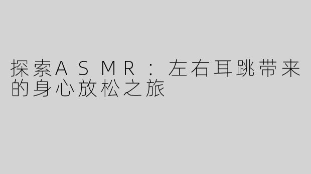 探索ASMR：左右耳跳带来的身心放松之旅