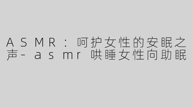 ASMR：呵护女性的安眠之声