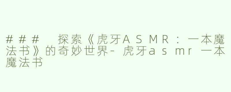 ### 探索《虎牙ASMR：一本魔法书》的奇妙世界