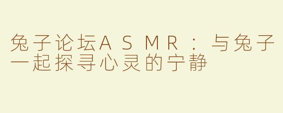 兔子论坛ASMR：与兔子一起探寻心灵的宁静