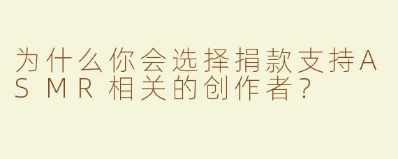 为什么你会选择捐款支持ASMR相关的创作者？