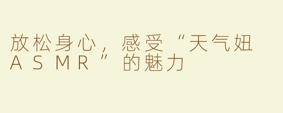 放松身心，感受“天气妞 ASMR”的魅力