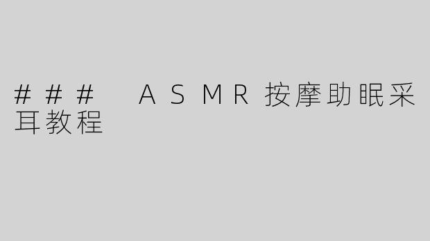 ### ASMR按摩助眠采耳教程