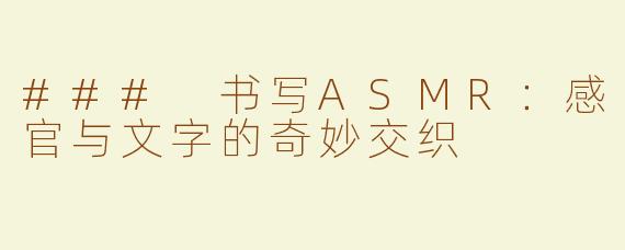 ### 书写ASMR：感官与文字的奇妙交织