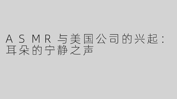 ASMR与美国公司的兴起：耳朵的宁静之声