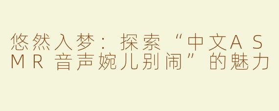 悠然入梦：探索“中文ASMR音声婉儿别闹”的魅力