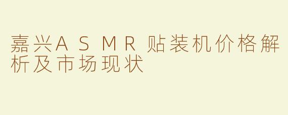 嘉兴ASMR贴装机价格解析及市场现状