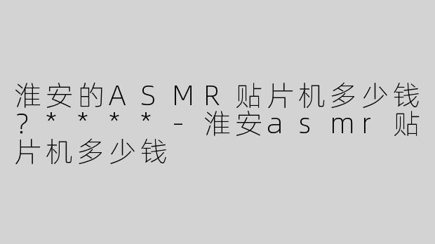 淮安的ASMR贴片机多少钱？****